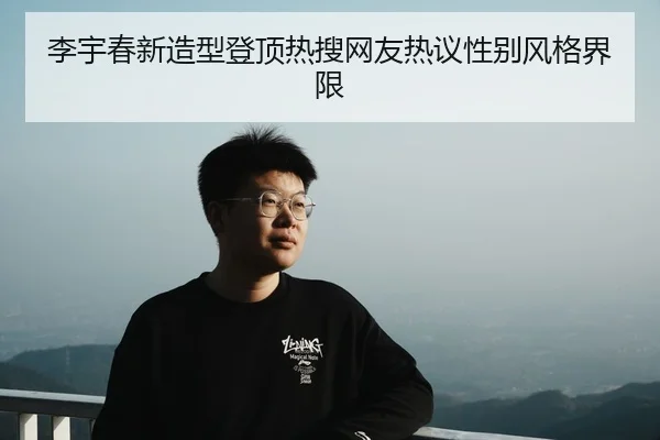 李宇春新造型登顶热搜网友热议性别风格界限